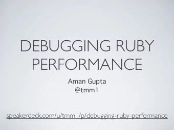 DEBUGGING RUBY  PERFORMANCE  Aman Gupta  @tmm1  speakerdeck.com/u/tmm1/p/debugging-ruby-performance