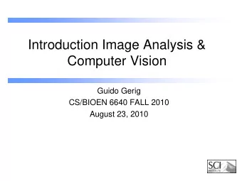 Introduction Image Analysis &amp;  Computer Vision  Guido Gerig  CS/BIOEN 6640 FALL 2010  August
