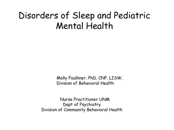 Disorders of Sleep and Pediatric  Mental Health  Molly Faulkner, PhD, CNP, LISW,  Division of