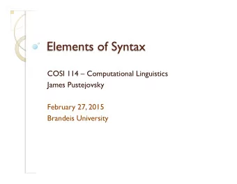 Elements of Syntax  COSI 114  Computational Linguistics  James Pustejovsky  February 27, 2015