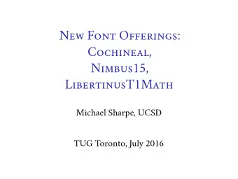 New Font Offerings:  Cochineal,  Nimbus15,  LibertinusT1Math  Michael Sharpe, UCSD  TUG Toronto,