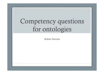 Competency questions  for ontologies  Robert Stevens  What are CQ?  Michael Grninger and Mark