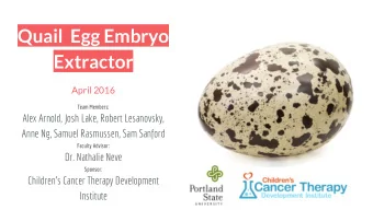 Quail  Egg Embryo  Extractor  April 2016  Team Members:  Alex Arnold, Josh Lake, Robert Lesanovsky,