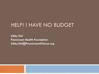 HELP! I HAVE NO BUDGET  Libby Feil  Franciscan Health Foundation  Libby.Feil@FranciscanAlliance.org