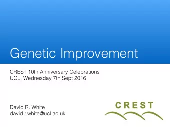 Genetic Improvement  CREST 10th Anniversary Celebrations  UCL, Wednesday 7th Sept 2016  David R.
