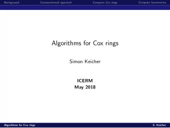 Algorithms for Cox rings  Simon Keicher  ICERM  May 2018  Algorithms for Cox rings  S. Keicher