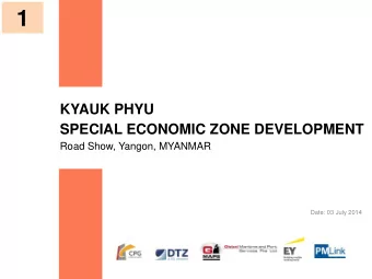 1  KYAUK PHYU SPECIAL ECONOMIC ZONE DEVELOPMENT  Road Show, Yangon, MYANMAR  Date: 03 July 2014  1