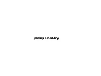 jobshop scheduling  We have  a set of resources  a set of jobs  a job is a sequence of