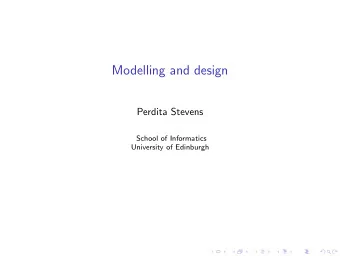 Modelling and design  Perdita Stevens  School of Informatics  University of Edinburgh  Plan