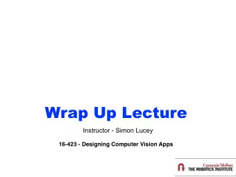 Wrap Up Lecture  Instructor - Simon Lucey  16-423 - Designing Computer Vision Apps  Today