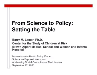 From Science to Policy:  Setting the Table  Barry M. Lester, Ph.D.  Center for the Study of