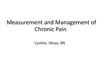 Measurement and Management of  Chronic Pain  Cynthia  Olivas, RN  Nothing to Disclose Objectives :