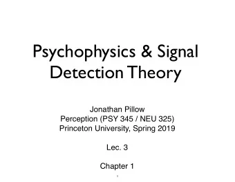 Psychophysics &amp; Signal  Detection Theory  Jonathan Pillow Perception (PSY 345 / NEU 325)