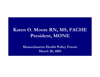 Karen O. Moore RN, MS, FACHE  President, MONE  Massachusetts Health Policy Forum  March 30, 2005