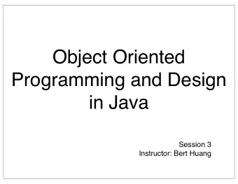 Object Oriented  Programming and Design  in Java  Session 3  Instructor: Bert Huang  Announcements