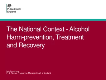 Harm-prevention, Treatment  and Recovery  Iain Armstrong  PHE Alcohol Programme Manager South of
