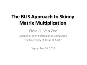 The BLIS Approach to Skinny  Matrix Multiplication  Field G. Van Zee  Science of High Performance
