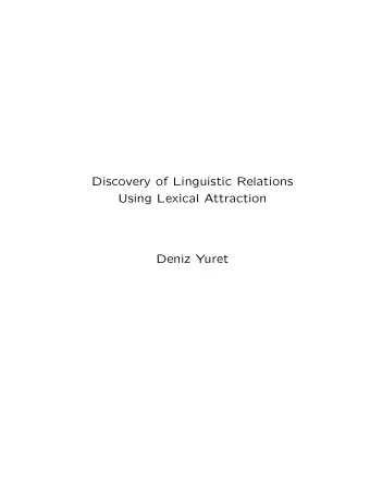 Discovery of Linguistic Relations  Using Lexical Attraction  Deniz Yuret  Overview  Motivation