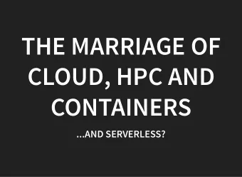 THE MARRIAGE OF  CLOUD, HPC AND  CONTAINERS  ...AND SERVERLESS?  ADAM HUFFMAN  Senior HPC and Cloud