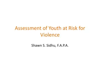 Assessment of Youth at Risk for  Violence  Shawn S. Sidhu, F.A.P.A.  Disclosures  I write CME
