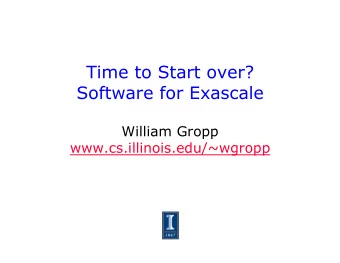Time to Start over?  Software for Exascale  William Gropp  www.cs.illinois.edu/~wgropp  Why Is