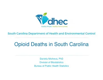 Opioid Deaths in South Carolina  Daniela Nitcheva, PhD  Division of Biostatistics  Bureau of Public