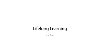 Lifelong Learning  CS 330  Logistics Project milestone due Wednesday. Two guest lectures next week!
