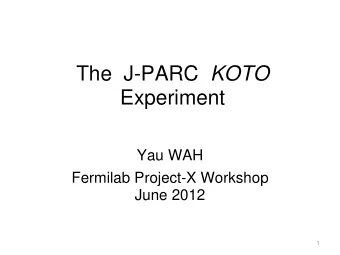 The  J-PARC KOTO  Experiment  Yau WAH  Fermilab Project-X Workshop  June 2012  1 K0 at To kai