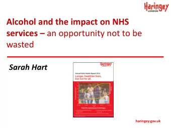 Alcohol and the impact on NHS services  an opportunity not to be  wasted  Sarah Hart