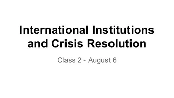 International Institutions  and Crisis Resolution  Class 2 - August 6  Plan for Today   Quiz 1