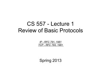 CS 557 - Lecture 1  Review of Basic Protocols  IP - RFC 791, 1981 TCP - RFC 793, 1981  Spring 2013