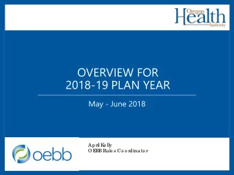 OVERVIEW FOR  2018-19 PLAN YEAR  May - June 2018  April K  e lly  OE  BB Rule s Co o rdina to r  EE