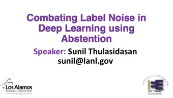 Combating Label Noise in  Deep Learning using  Abstention  Speaker: Sunil Thulasidasan