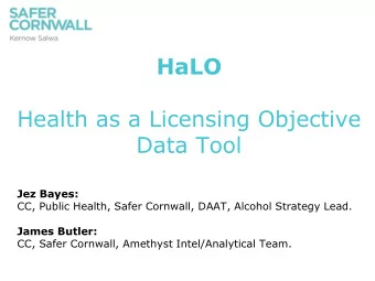 HaLO  Health as a Licensing Objective  Data Tool  Jez Bayes:  CC, Public Health, Safer Cornwall,