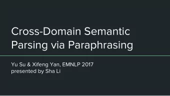 Cross-Domain Semantic  Parsing via Paraphrasing  Yu Su &amp; Xifeng Yan, EMNLP 2017  presented by