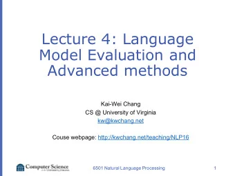Lecture 4: Language  Model Evaluation and  Advanced methods  Kai-Wei Chang  CS @ University of