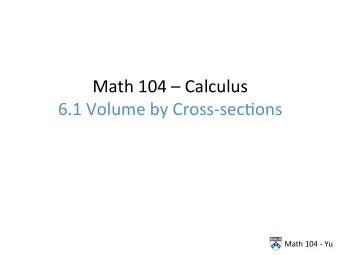 Math  104    Calculus    6.1  Volume  by  Cross-sec:ons