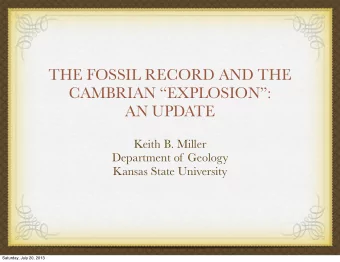 THE FOSSIL RECORD AND THE  CAMBRIAN EXPLOSION:  AN UPDATE  Keith B. Miller  Department of
