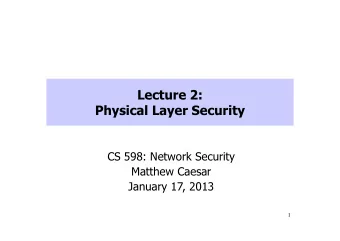 CS 598: Network Security  Matthew Caesar  January 17, 2013  1  Today: Security of the  Physical
