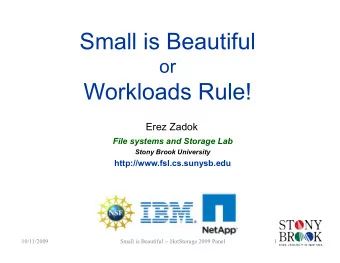 Small is Beautiful  or  Workloads Rule!  Erez Zadok  File systems and Storage Lab  Stony Brook