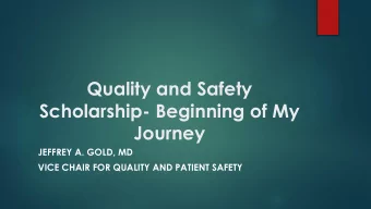 Quality and Safety  Scholarship- Beginning of My  Journey  JEFFREY A. GOLD, MD  VICE CHAIR FOR