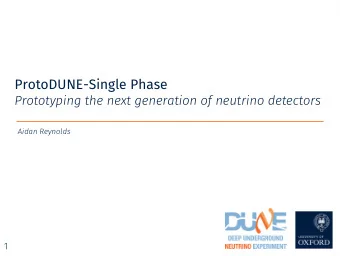 ProtoDUNE-Single Phase  Prototyping the next generation of neutrino detectors  Aidan Reynolds  1