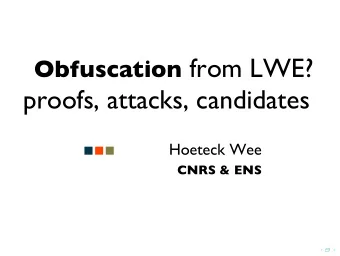 Obfuscation from LWE?  proofs, attacks, candidates  Hoeteck Wee  CNRS &amp; ENS  .  .  .  .  .  .