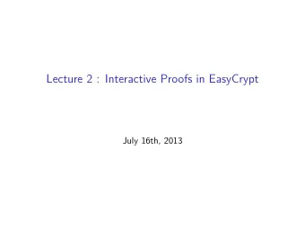 Lecture 2 : Interactive Proofs in EasyCrypt  July 16th, 2013  The Ambient Logic  EasyCrypt ambient