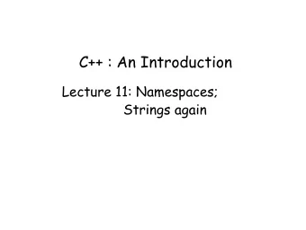 C++ : An Introduction  Lecture 11: Namespaces;  Strings again  Introducing Namespaces