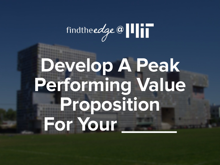 develop a peak performing value proposition for your a
