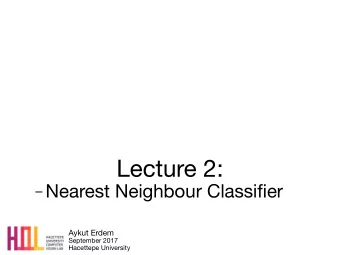 Lecture 2:  Nearest Neighbour Classifier Aykut Erdem September 2017  Hacettepe University Your