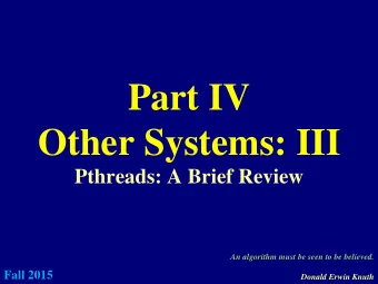 Part IV  Other Systems: III  Pthreads: A Brief Review  An algorithm must be seen to be believed.  1