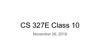 CS 327E Class 10  November 26, 2018  Announcements    Scheduling your group presentation for