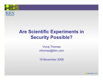 Are Scientific Experiments in Security Possible?  Vicraj Thomas  vthomas@bbn.com  18 November 2008